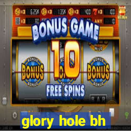 glory hole bh