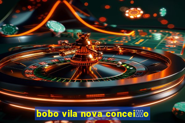 bobo vila nova concei莽茫o