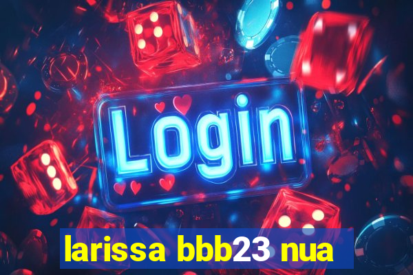 larissa bbb23 nua