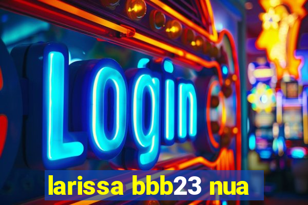 larissa bbb23 nua