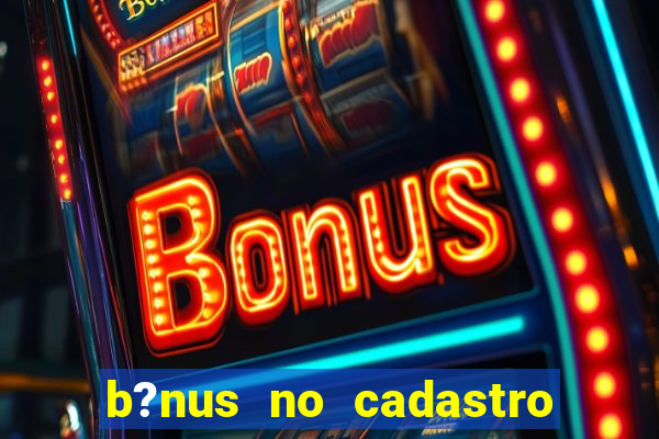 b?nus no cadastro sem deposito