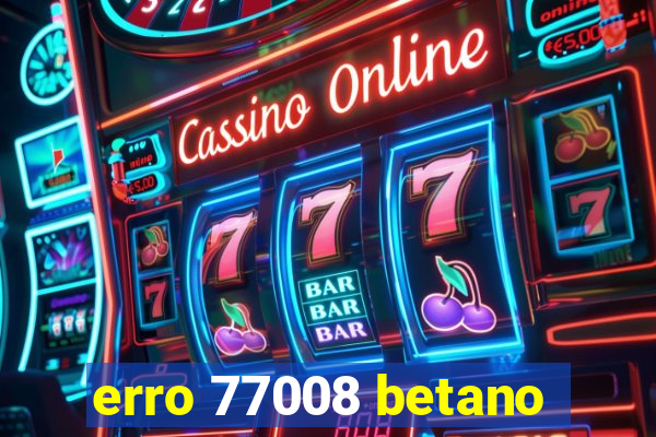 erro 77008 betano