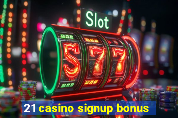 21 casino signup bonus