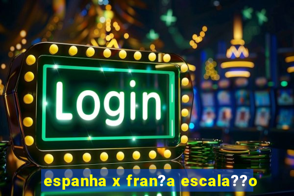 espanha x fran?a escala??o