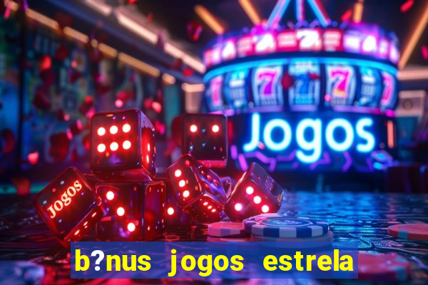 b?nus jogos estrela bet como usar