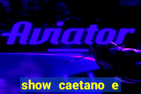 show caetano e maria betania bh