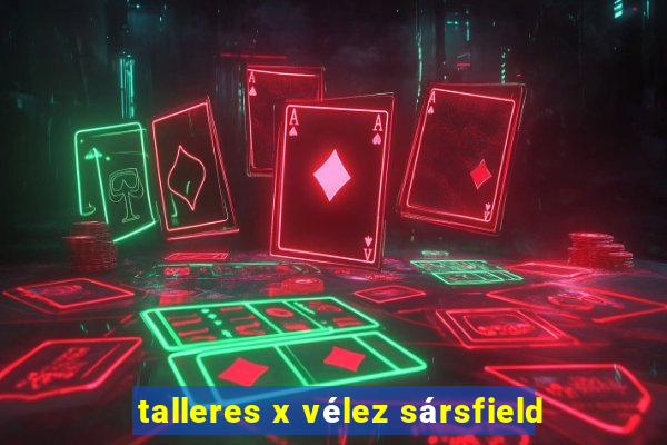 talleres x vélez sársfield