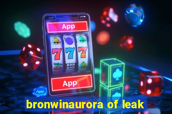 bronwinaurora of leak