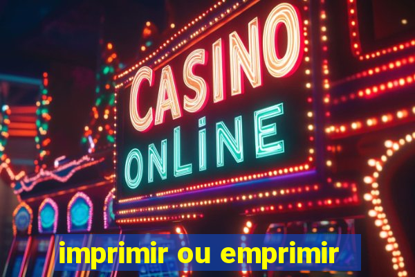 imprimir ou emprimir