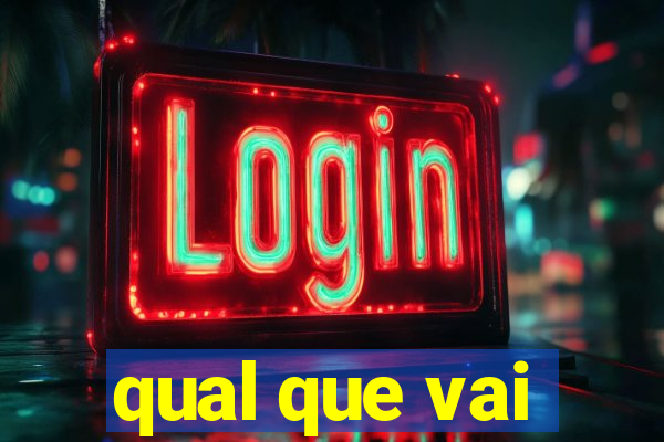 qual que vai