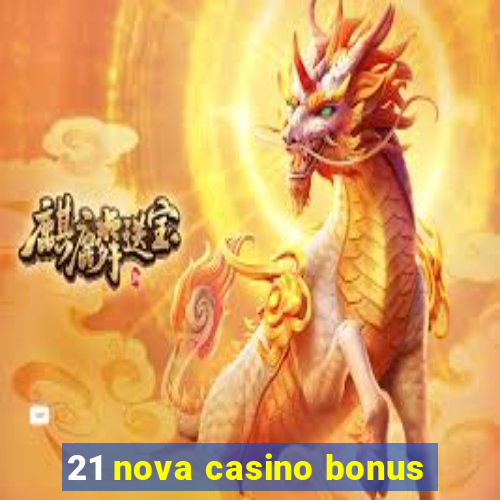 21 nova casino bonus