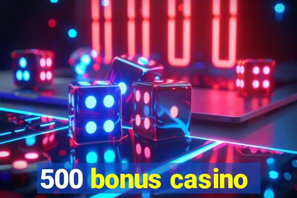 500 bonus casino