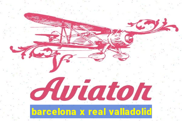 barcelona x real valladolid