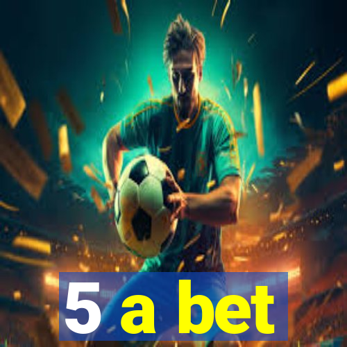 5 a bet