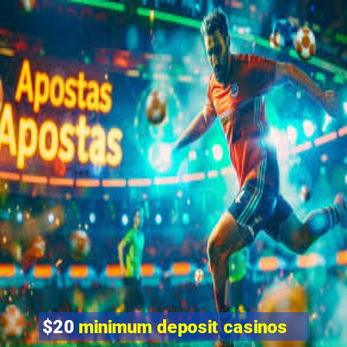 $20 minimum deposit casinos