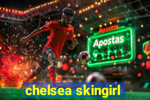 chelsea skingirl