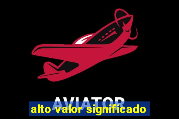 alto valor significado