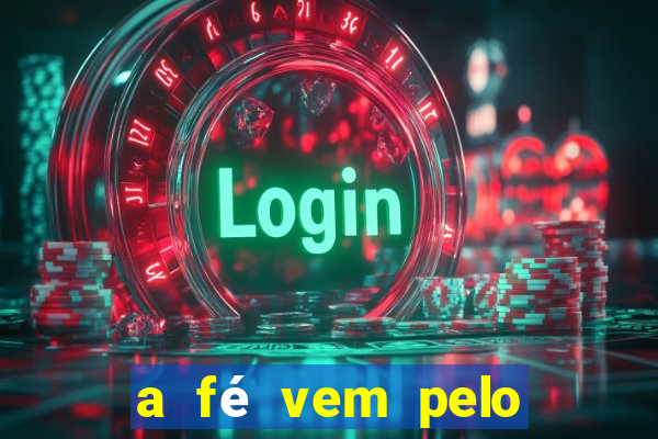 a fé vem pelo ouvir explica??o