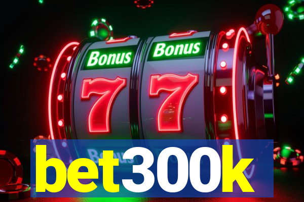 bet300k