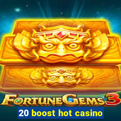 20 boost hot casino