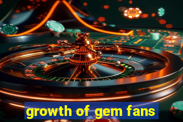 growth of gem fans