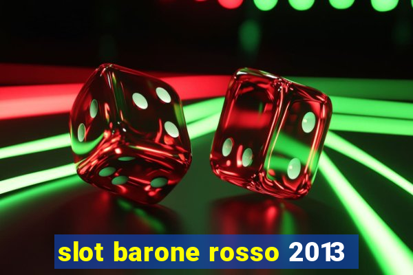 slot barone rosso 2013