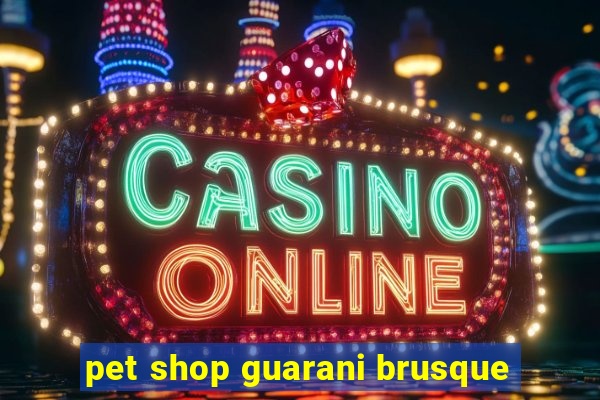 pet shop guarani brusque