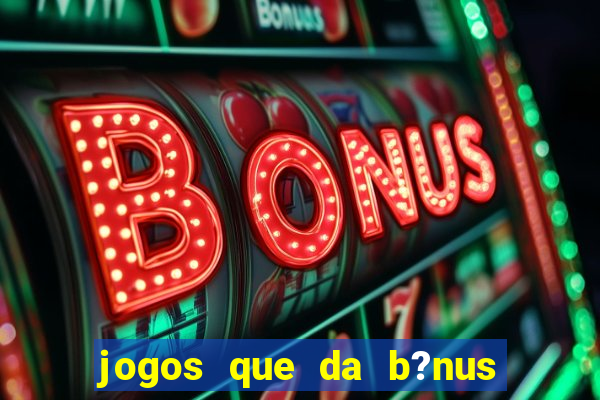 jogos que da b?nus no cadastro