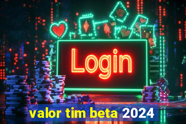 valor tim beta 2024