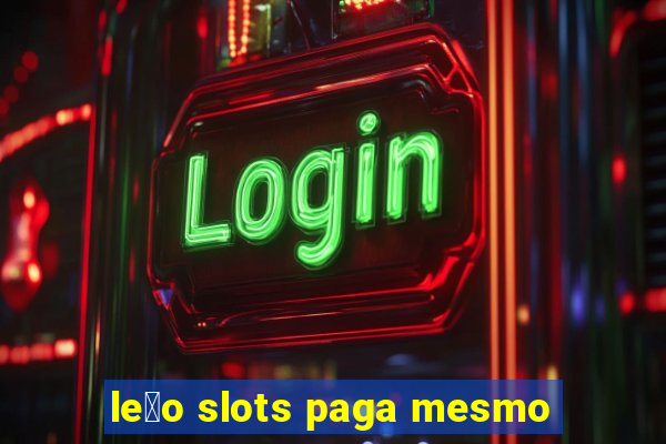 le茫o slots paga mesmo