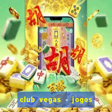 club vegas - jogos de cassino