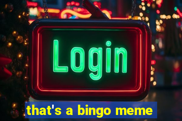 that's a bingo meme