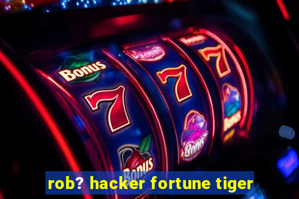 rob? hacker fortune tiger