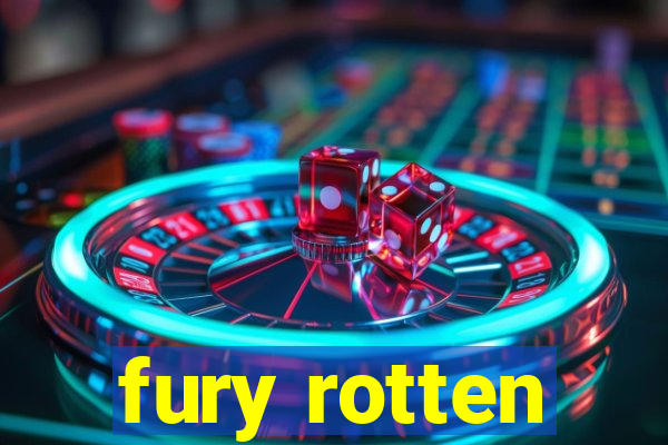 fury rotten