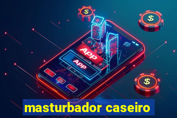 masturbador caseiro