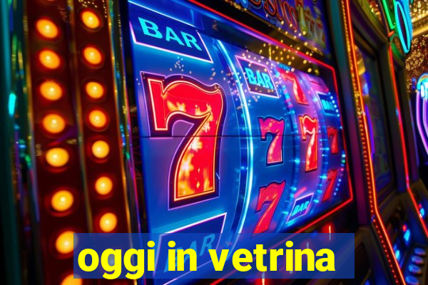 oggi in vetrina