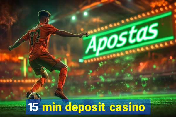 15 min deposit casino