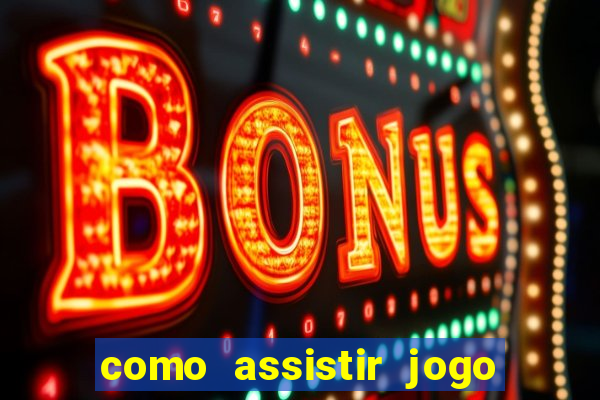 como assistir jogo no bet365