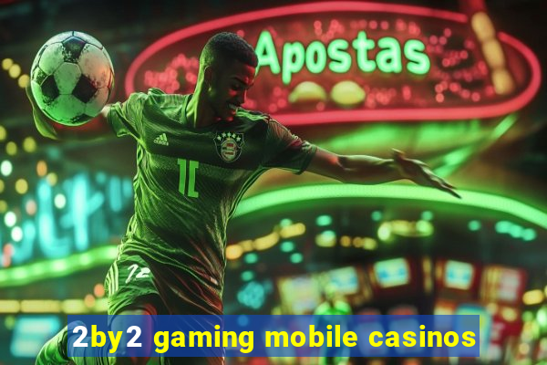 2by2 gaming mobile casinos