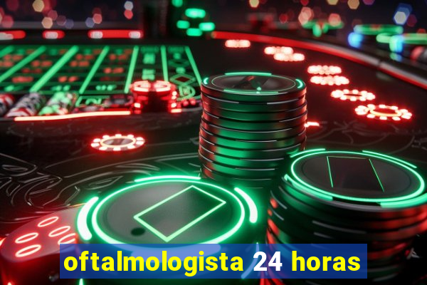 oftalmologista 24 horas