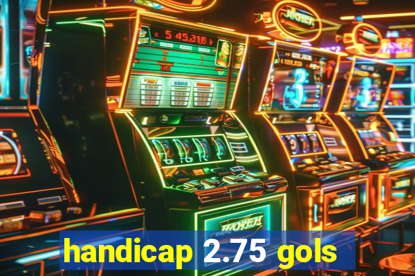 handicap 2.75 gols