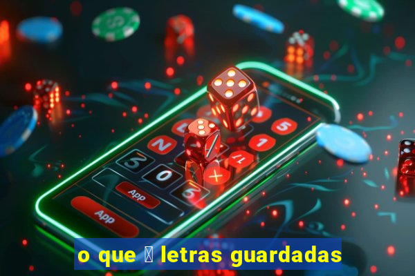 o que 茅 letras guardadas