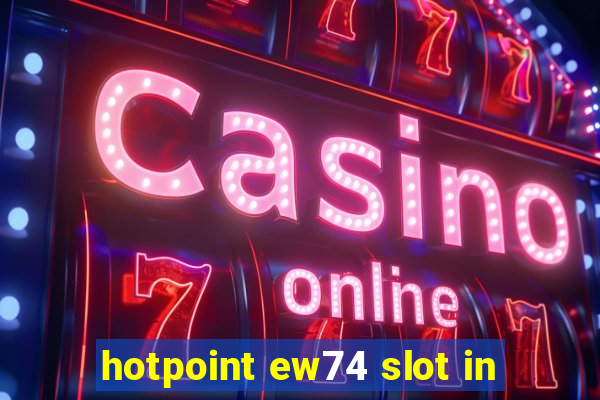 hotpoint ew74 slot in