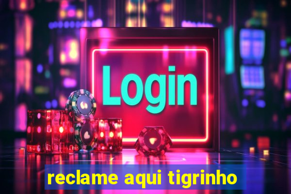 reclame aqui tigrinho