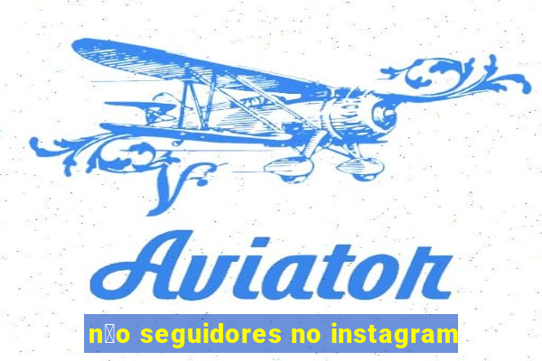 n茫o seguidores no instagram