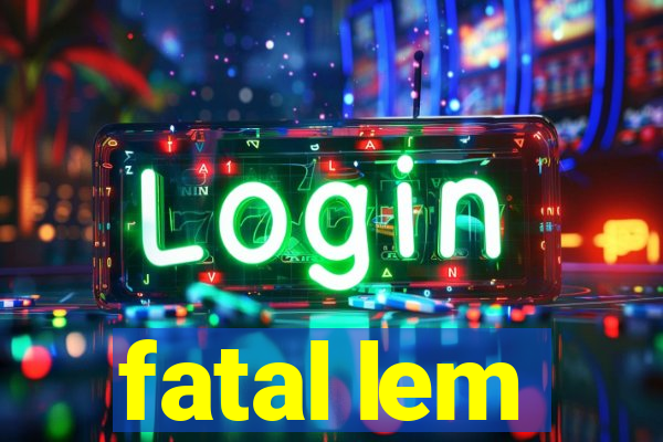 fatal lem