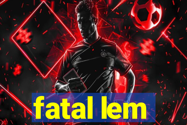 fatal lem