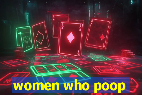 women who poop