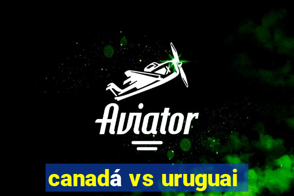 canadá vs uruguai