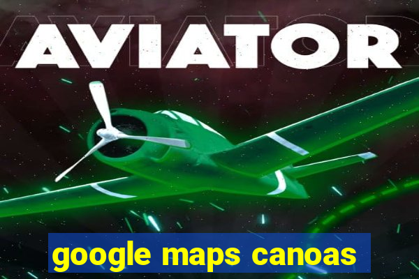 google maps canoas